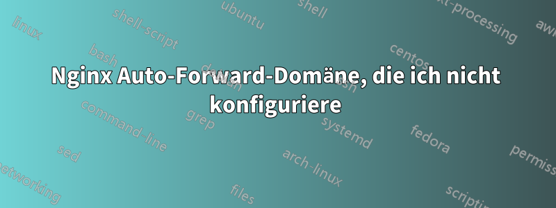 Nginx Auto-Forward-Domäne, die ich nicht konfiguriere