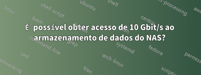 É possível obter acesso de 10 Gbit/s ao armazenamento de dados do NAS?