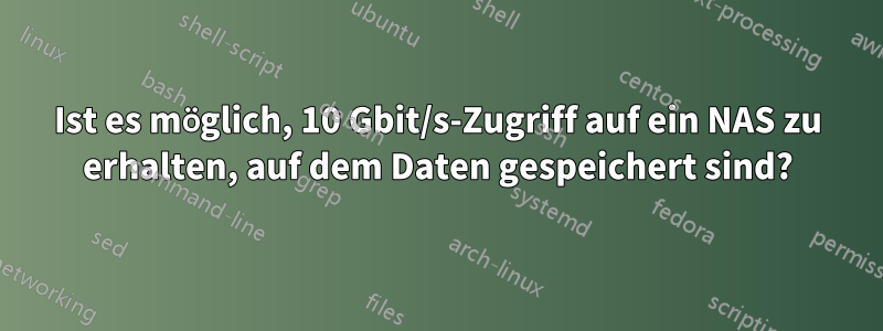 Ist es möglich, 10 Gbit/s-Zugriff auf ein NAS zu erhalten, auf dem Daten gespeichert sind?