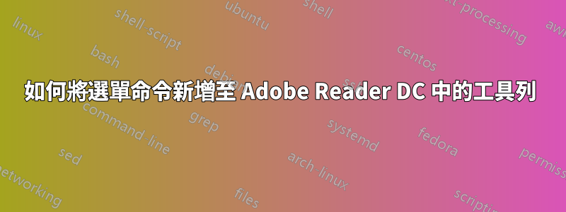 如何將選單命令新增至 Adob​​e Reader DC 中的工具列