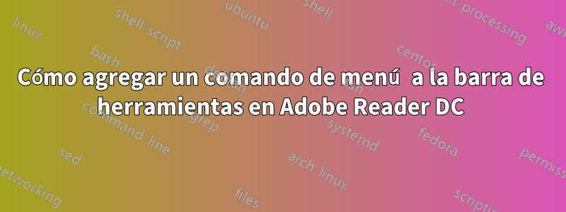 Cómo agregar un comando de menú a la barra de herramientas en Adobe Reader DC