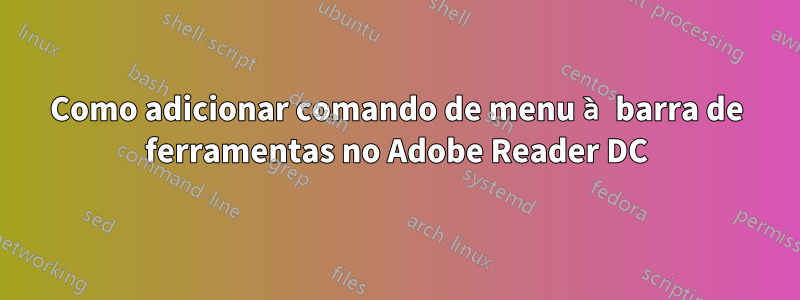 Como adicionar comando de menu à barra de ferramentas no Adobe Reader DC