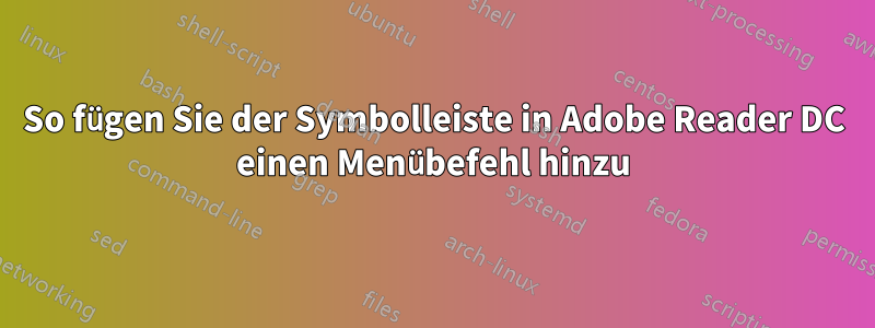 So fügen Sie der Symbolleiste in Adobe Reader DC einen Menübefehl hinzu