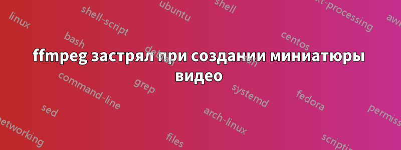 ffmpeg застрял при создании миниатюры видео