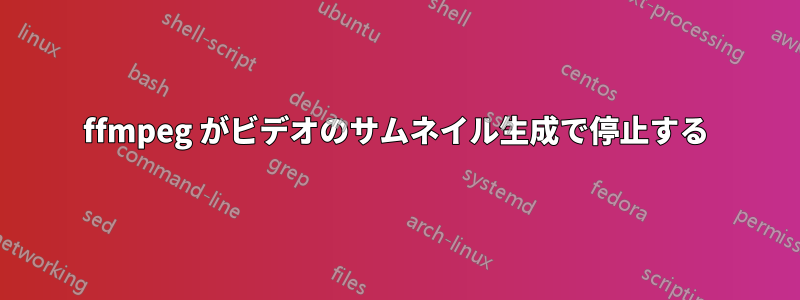 ffmpeg がビデオのサムネイル生成で停止する