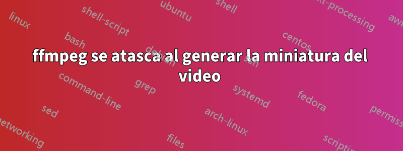 ffmpeg se atasca al generar la miniatura del video