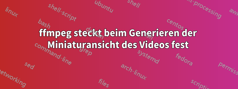 ffmpeg steckt beim Generieren der Miniaturansicht des Videos fest