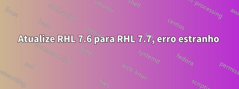 Atualize RHL 7.6 para RHL 7.7, erro estranho