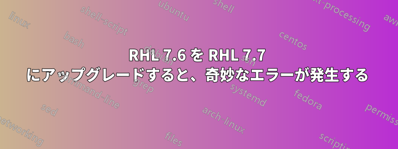 RHL 7.6 を RHL 7.7 にアップグレードすると、奇妙なエラーが発生する