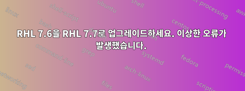 RHL 7.6을 RHL 7.7로 업그레이드하세요. 이상한 오류가 발생했습니다.