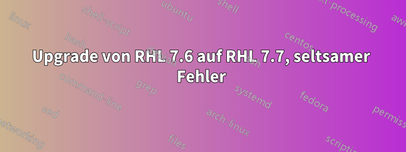 Upgrade von RHL 7.6 auf RHL 7.7, seltsamer Fehler