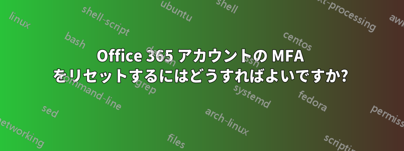 Office 365 アカウントの MFA をリセットするにはどうすればよいですか?