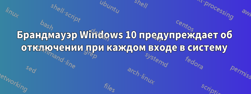 Брандмауэр Windows 10 предупреждает об отключении при каждом входе в систему