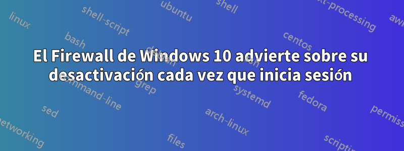 El Firewall de Windows 10 advierte sobre su desactivación cada vez que inicia sesión