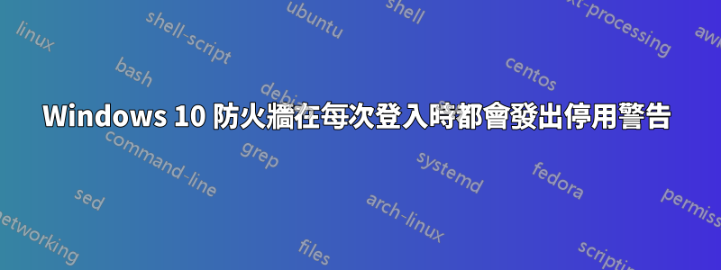 Windows 10 防火牆在每次登入時都會發出停用警告