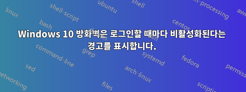 Windows 10 방화벽은 로그인할 때마다 비활성화된다는 경고를 표시합니다.