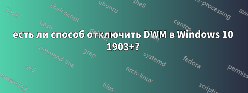 есть ли способ отключить DWM в Windows 10 1903+?