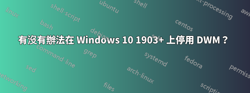 有沒有辦法在 Windows 10 1903+ 上停用 DWM？