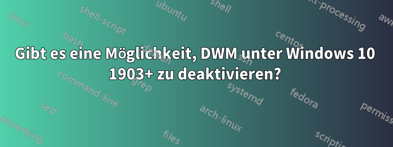 Gibt es eine Möglichkeit, DWM unter Windows 10 1903+ zu deaktivieren?