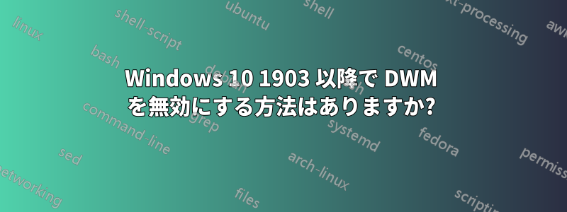 Windows 10 1903 以降で DWM を無効にする方法はありますか?