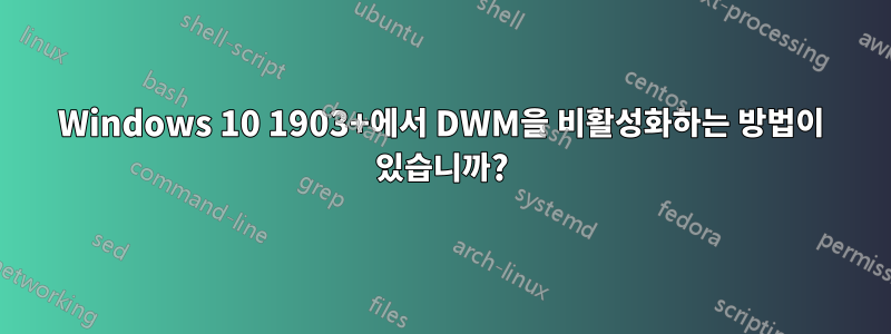 Windows 10 1903+에서 DWM을 비활성화하는 방법이 있습니까?