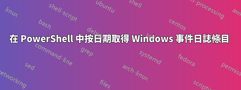 在 PowerShell 中按日期取得 Windows 事件日誌條目