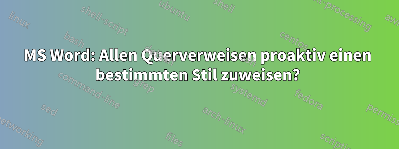 MS Word: Allen Querverweisen proaktiv einen bestimmten Stil zuweisen?