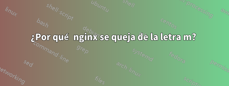 ¿Por qué nginx se queja de la letra m?