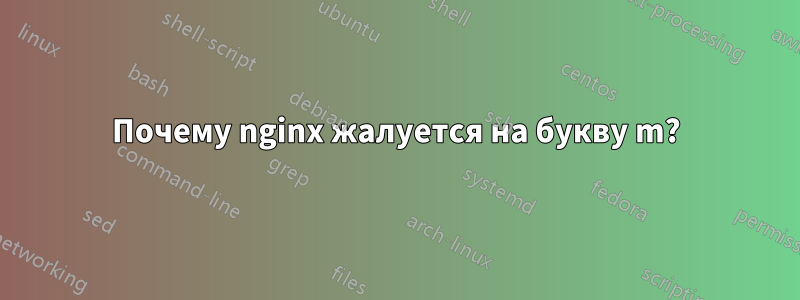 Почему nginx жалуется на букву m?