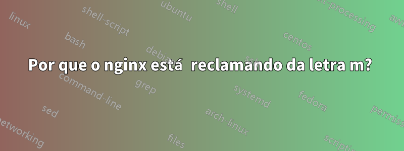 Por que o nginx está reclamando da letra m?