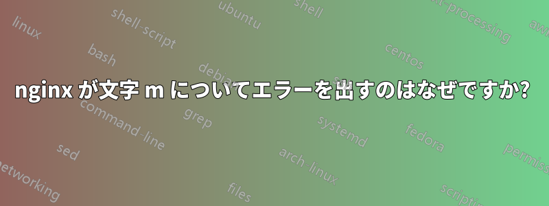 nginx が文字 m についてエラーを出すのはなぜですか?