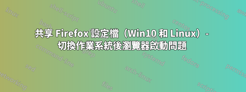 共享 Firefox 設定檔（Win10 和 Linux）- 切換作業系統後瀏覽器啟動問題