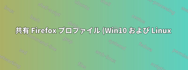 共有 Firefox プロファイル (Win10 および Linux) - OS を切り替えた後のブラウザ起動の問題