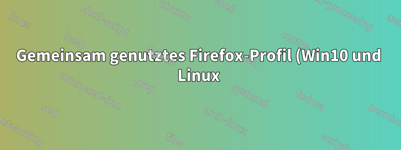 Gemeinsam genutztes Firefox-Profil (Win10 und Linux) – Problem beim Browserstart nach dem Wechseln des Betriebssystems