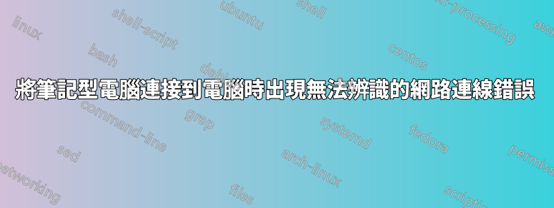 將筆記型電腦連接到電腦時出現無法辨識的網路連線錯誤