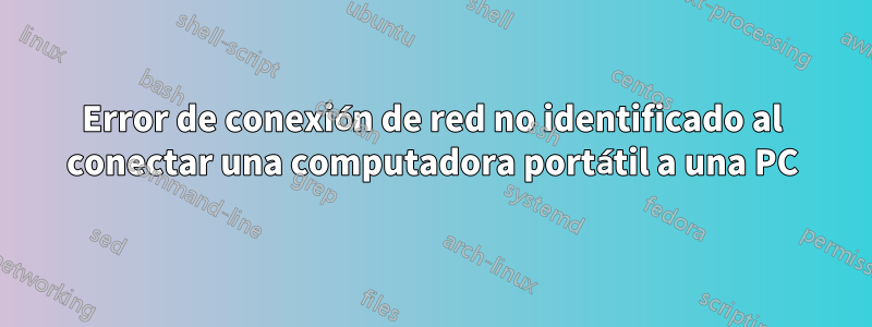 Error de conexión de red no identificado al conectar una computadora portátil a una PC