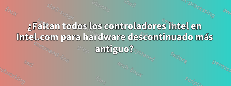 ¿Faltan todos los controladores Intel en Intel.com para hardware descontinuado más antiguo?