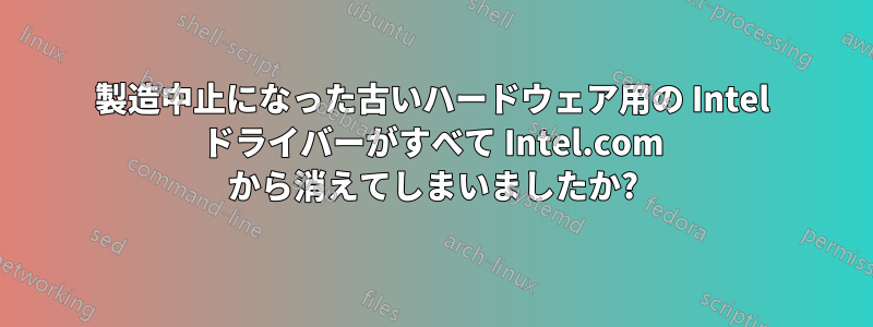 製造中止になった古いハードウェア用の Intel ドライバーがすべて Intel.com から消えてしまいましたか?