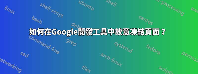 如何在Google開發工具中故意凍結頁面？