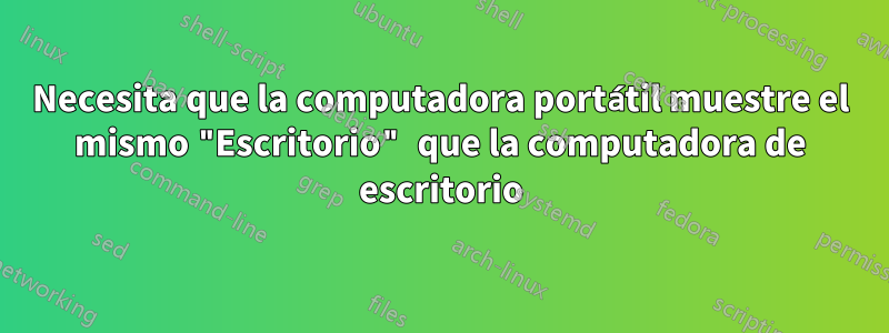 Necesita que la computadora portátil muestre el mismo "Escritorio" que la computadora de escritorio