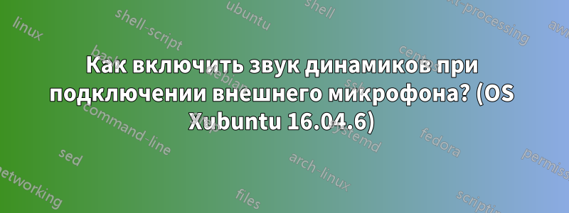 Как включить звук динамиков при подключении внешнего микрофона? (OS Xubuntu 16.04.6)