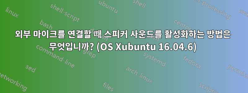 외부 마이크를 연결할 때 스피커 사운드를 활성화하는 방법은 무엇입니까? (OS Xubuntu 16.04.6)