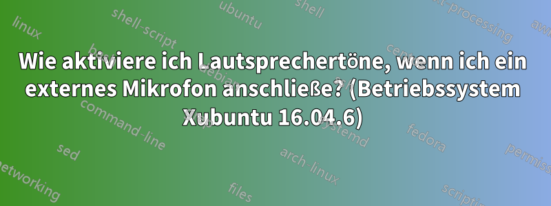 Wie aktiviere ich Lautsprechertöne, wenn ich ein externes Mikrofon anschließe? (Betriebssystem Xubuntu 16.04.6)