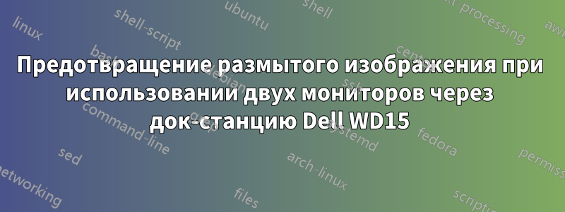 Предотвращение размытого изображения при использовании двух мониторов через док-станцию ​​Dell WD15