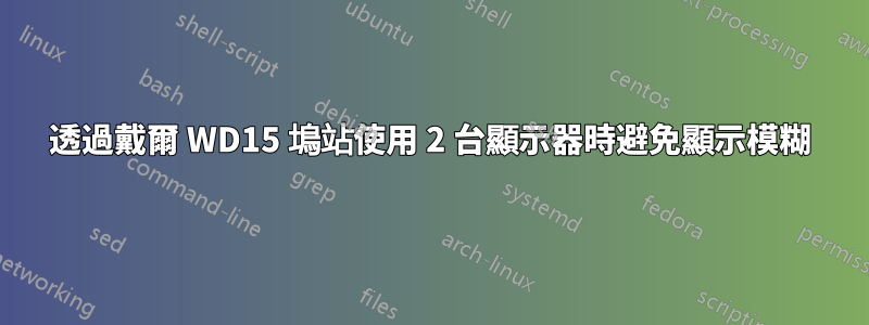 透過戴爾 WD15 塢站使用 2 台顯示器時避免顯示模糊