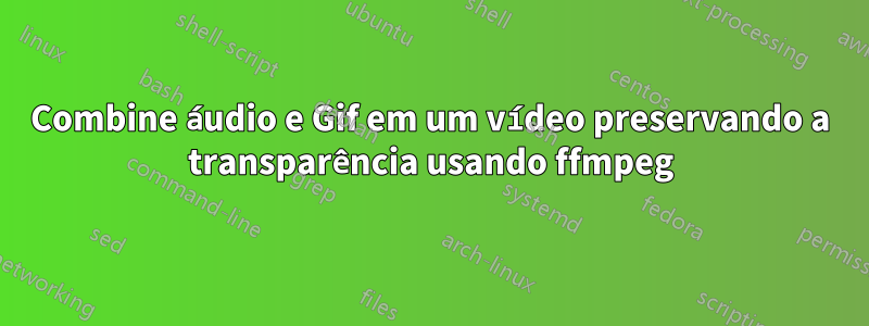 Combine áudio e Gif em um vídeo preservando a transparência usando ffmpeg