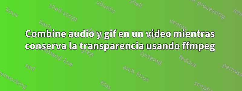 Combine audio y gif en un video mientras conserva la transparencia usando ffmpeg