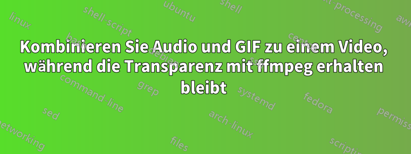 Kombinieren Sie Audio und GIF zu einem Video, während die Transparenz mit ffmpeg erhalten bleibt