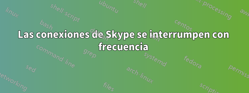 Las conexiones de Skype se interrumpen con frecuencia