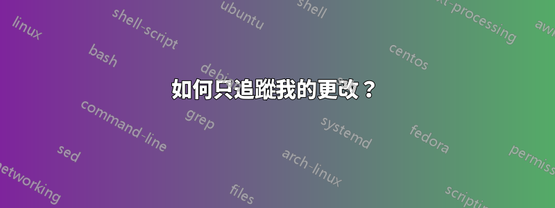 如何只追蹤我的更改？